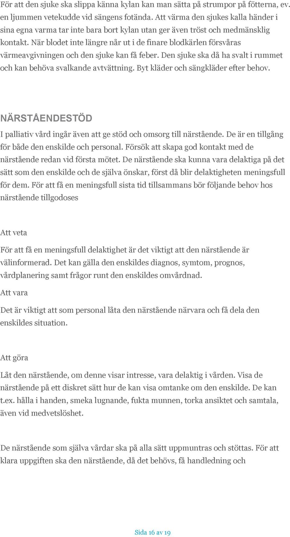 När blodet inte längre når ut i de finare blodkärlen försvåras värmeavgivningen och den sjuke kan få feber. Den sjuke ska då ha svalt i rummet och kan behöva svalkande avtvättning.