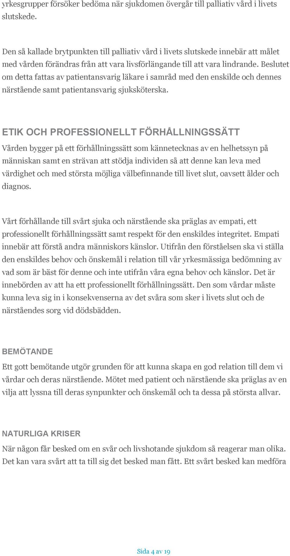 Beslutet om detta fattas av patientansvarig läkare i samråd med den enskilde och dennes närstående samt patientansvarig sjuksköterska.