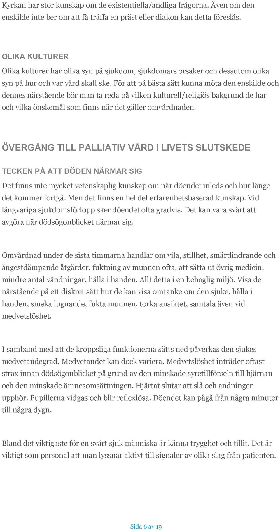 För att på bästa sätt kunna möta den enskilde och dennes närstående bör man ta reda på vilken kulturell/religiös bakgrund de har och vilka önskemål som finns när det gäller omvårdnaden.