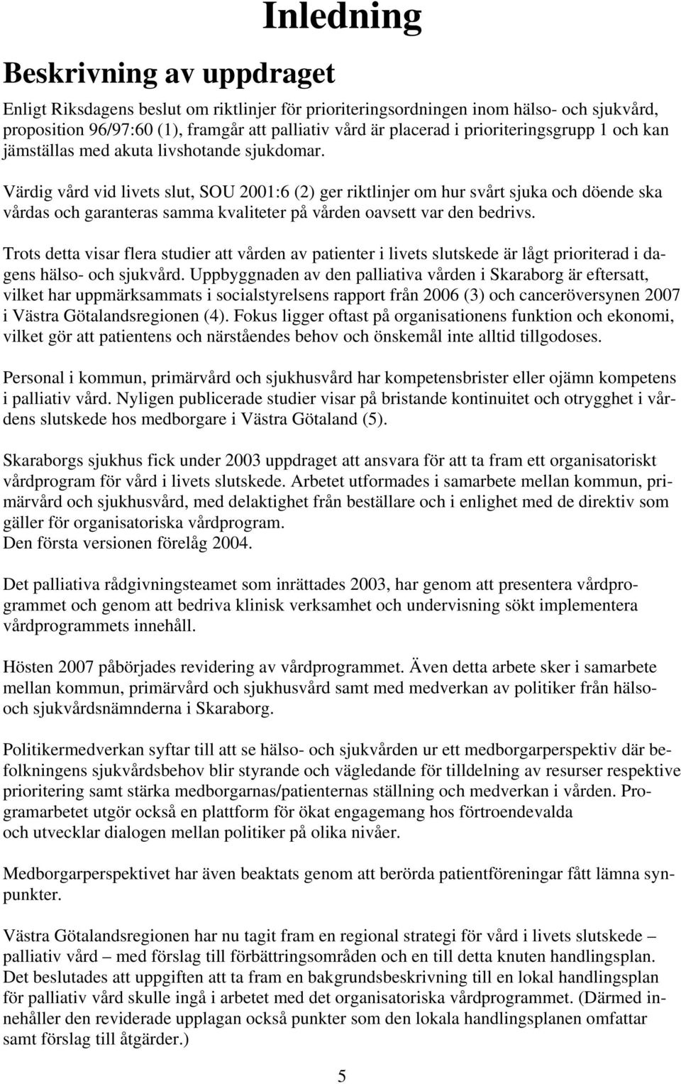 Värdig vård vid livets slut, SOU 2001:6 (2) ger riktlinjer om hur svårt sjuka och döende ska vårdas och garanteras samma kvaliteter på vården oavsett var den bedrivs.