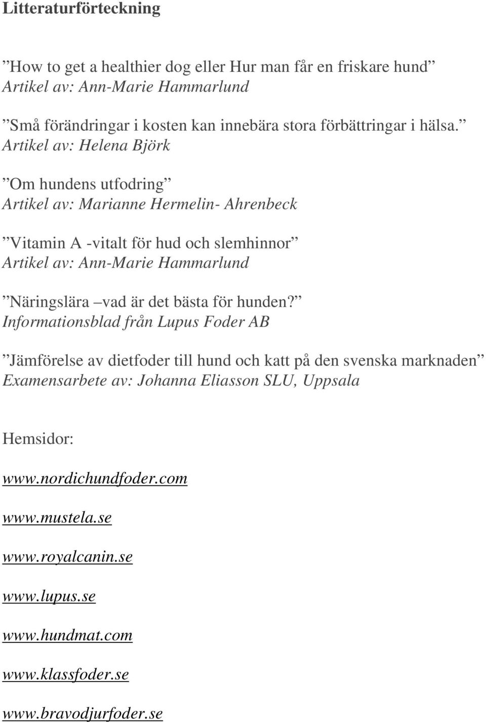 Artikel av: Helena Björk Om hundens utfodring Artikel av: Marianne Hermelin- Ahrenbeck Vitamin A -vitalt för hud och slemhinnor Artikel av: Ann-Marie Hammarlund