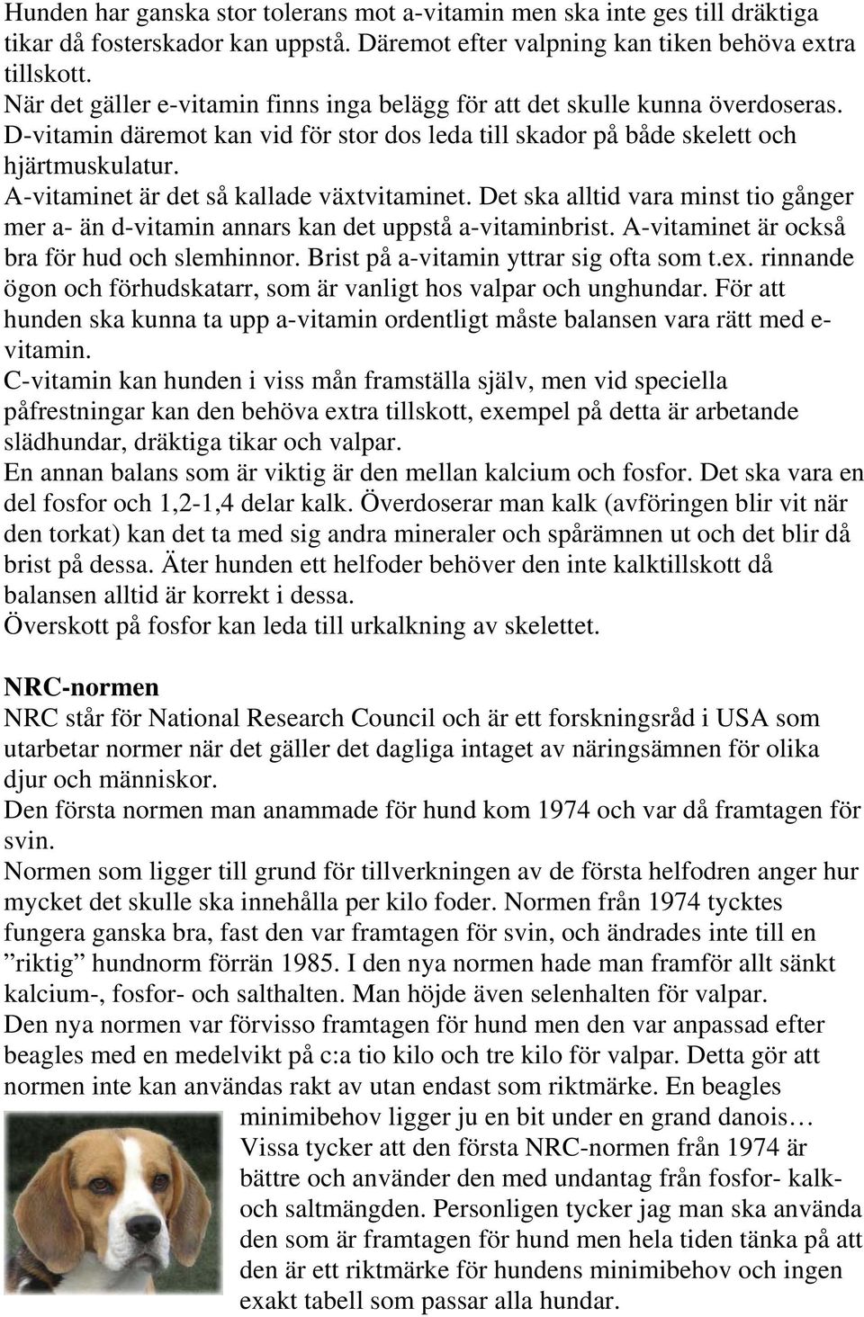 A-vitaminet är det så kallade växtvitaminet. Det ska alltid vara minst tio gånger mer a- än d-vitamin annars kan det uppstå a-vitaminbrist. A-vitaminet är också bra för hud och slemhinnor.