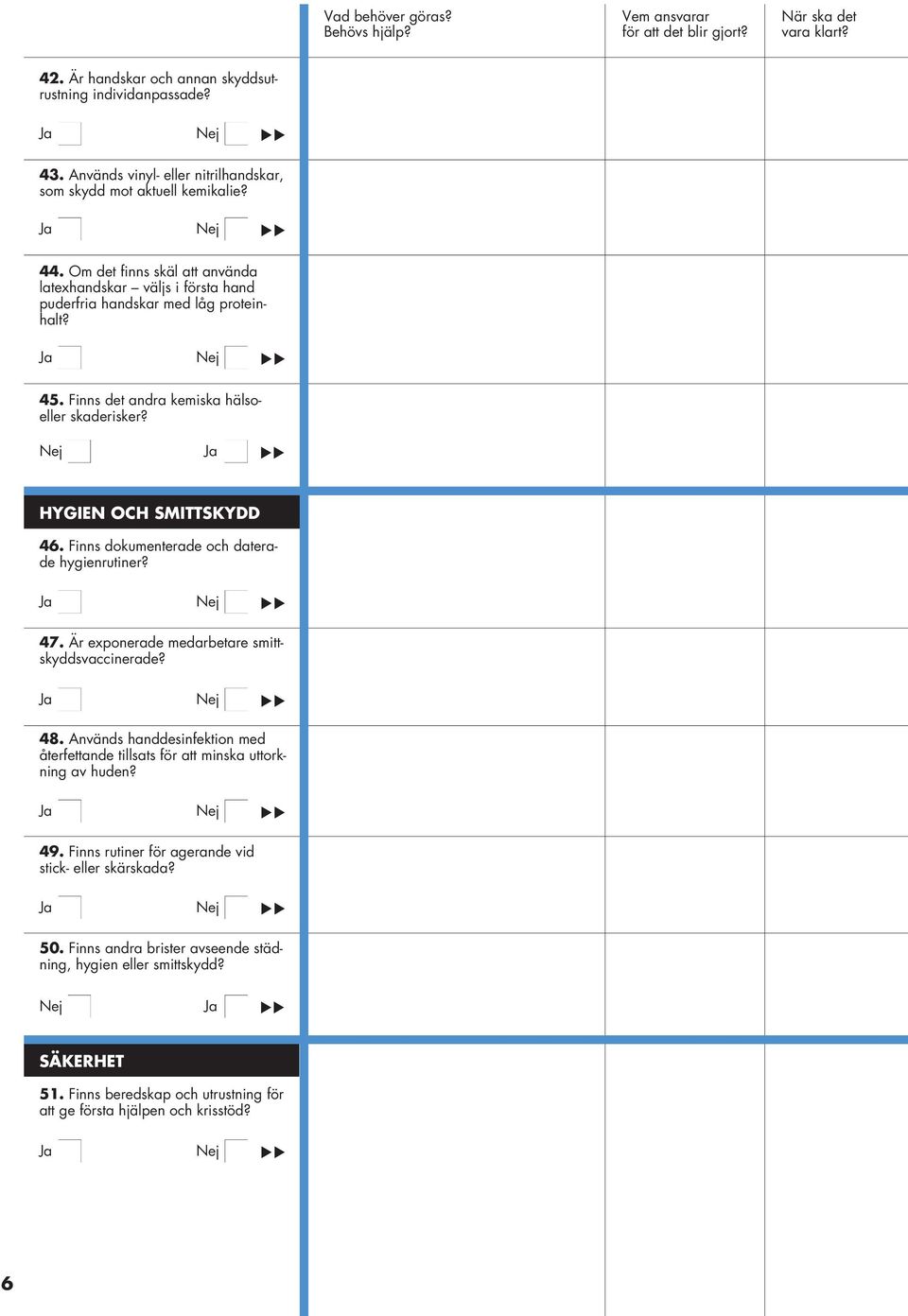 Finns dokumenterade och daterade hygienrutiner? 47. Är exponerade medarbetare smittskyddsvaccinerade? 48.