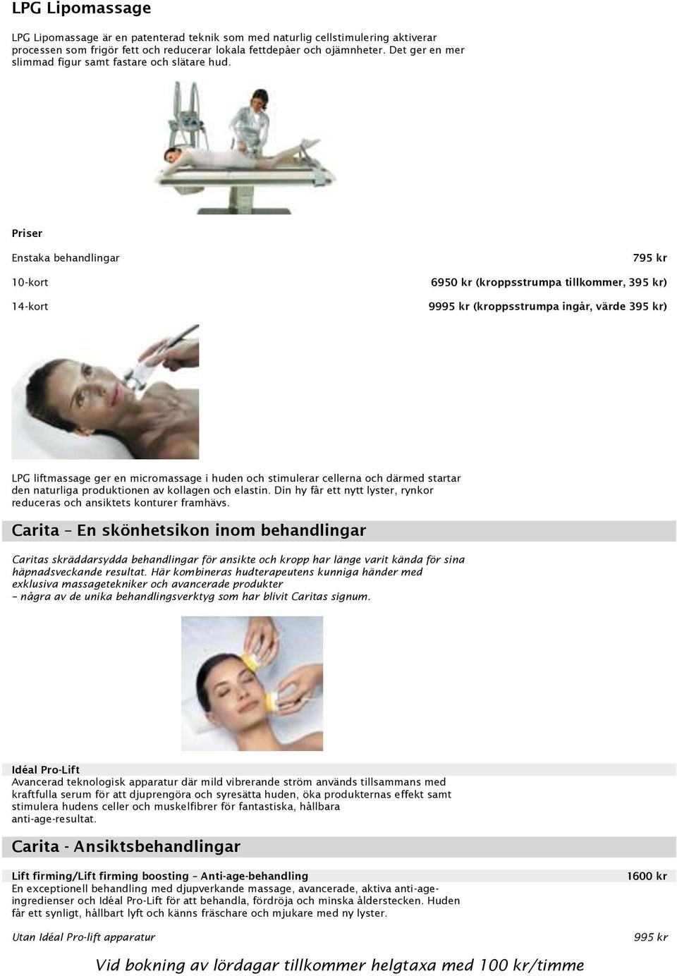 Priser Enstaka behandlingar 10-kort 14-kort 795 kr 6950 kr (kroppsstrumpa tillkommer, 395 kr) 9995 kr (kroppsstrumpa ingår, värde 395 kr) LPG liftmassage ger en micromassage i huden och stimulerar