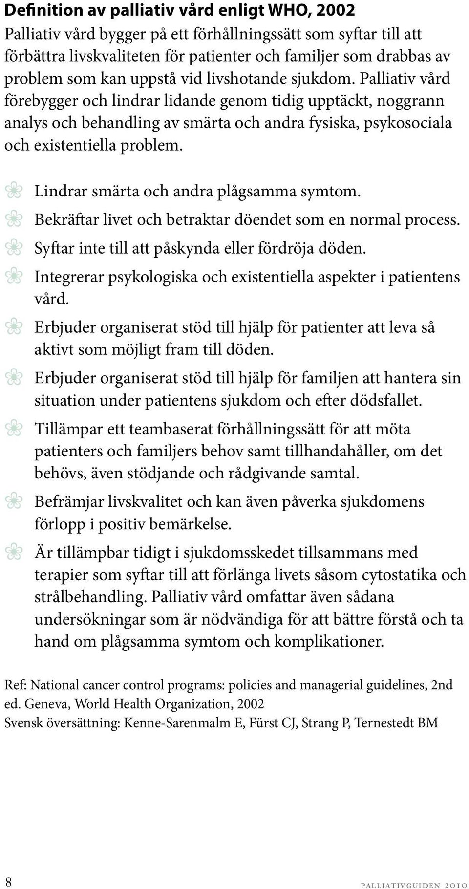 Lindrar smärta och andra plågsamma symtom. Bekräftar livet och betraktar döendet som en normal process. Syftar inte till att påskynda eller fördröja döden.