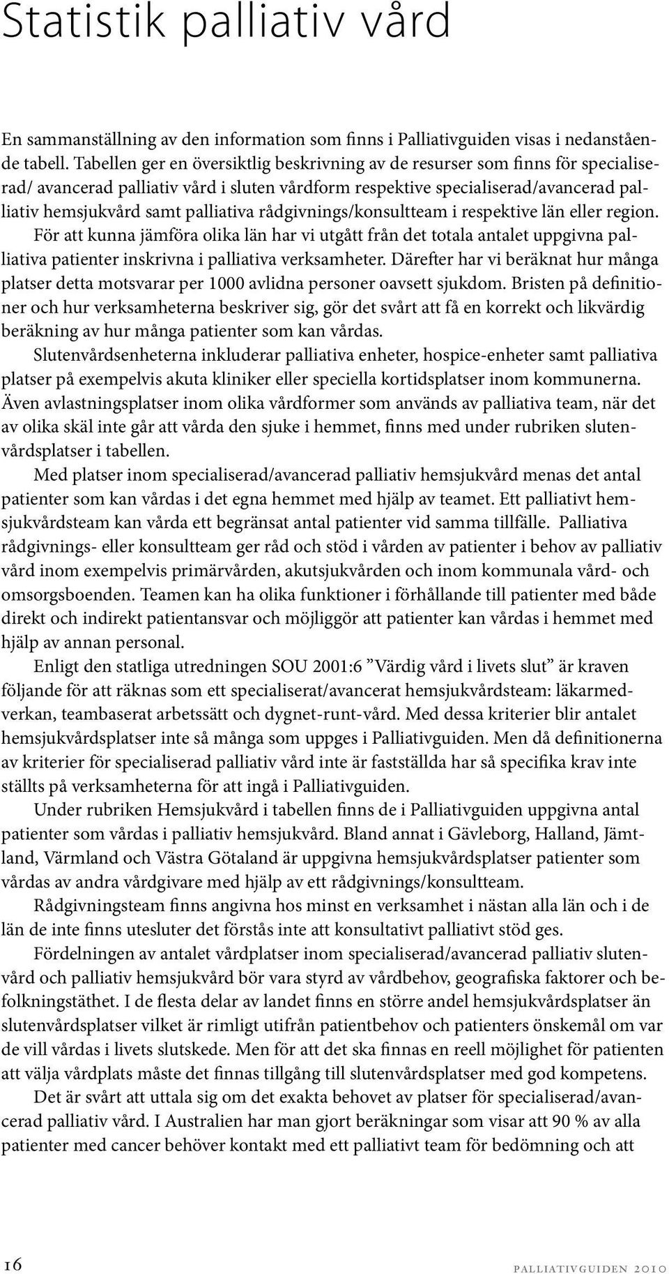 rådgivnings/konsultteam i respektive län eller region. För att kunna jämföra olika län har vi utgått från det totala antalet uppgivna palliativa patienter inskrivna i palliativa verksamheter.