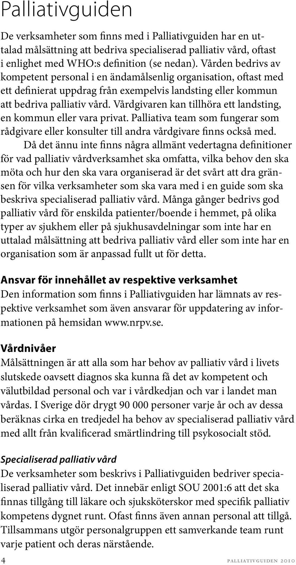 Vårdgivaren kan tillhöra ett landsting, en kommun eller vara privat. Palliativa team som fungerar som rådgivare eller konsulter till andra vårdgivare finns också med.