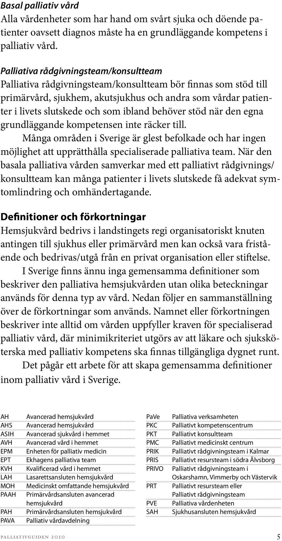 ibland behöver stöd när den egna grundläggande kompetensen inte räcker till. Många områden i Sverige är glest befolkade och har ingen möjlighet att upprätthålla specialiserade palliativa team.