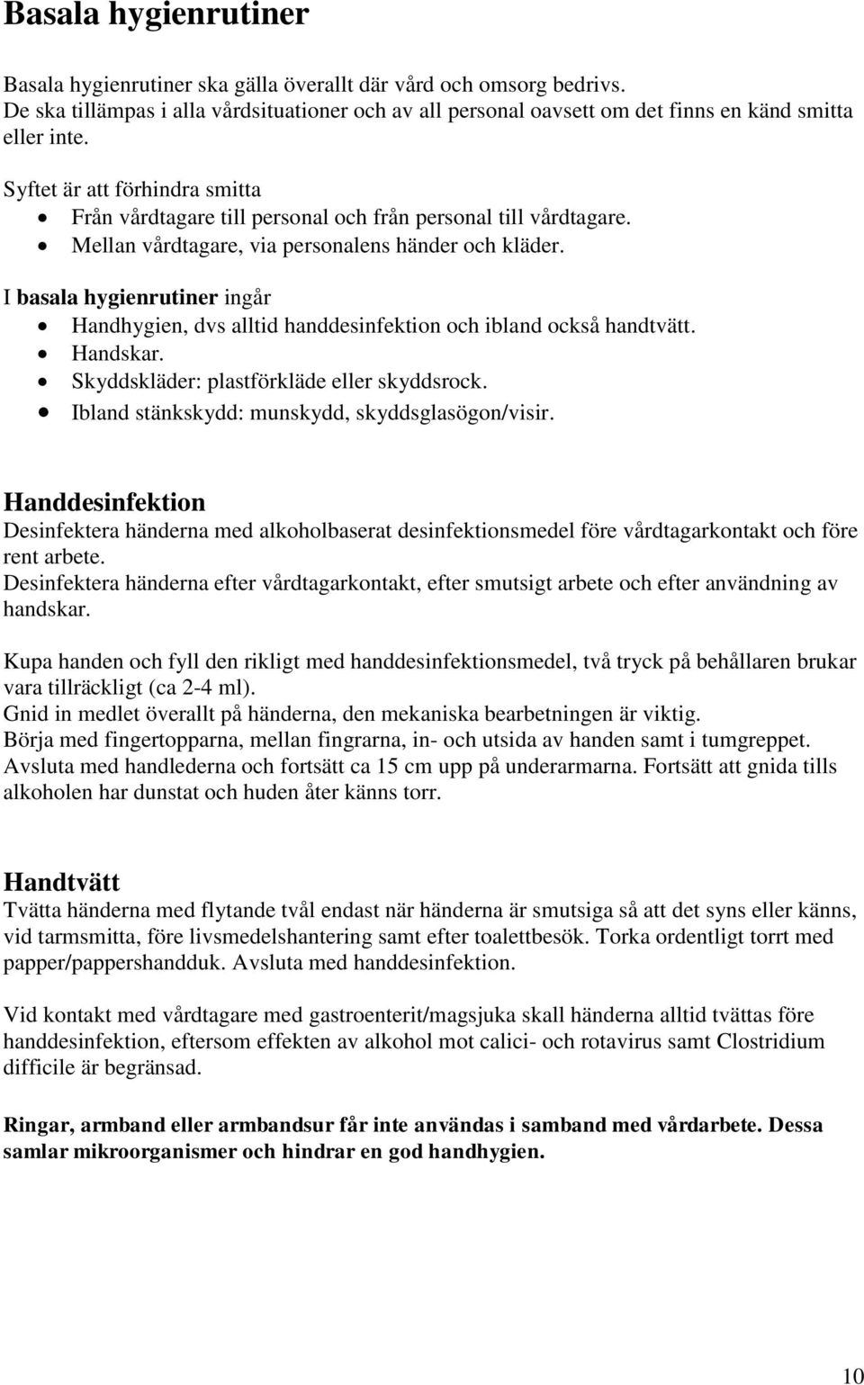 I basala hygienrutiner ingår Handhygien, dvs alltid handdesinfektion och ibland också handtvätt. Handskar. Skyddskläder: plastförkläde eller skyddsrock.