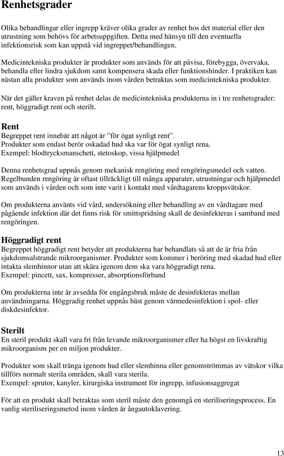 Medicintekniska produkter är produkter som används för att påvisa, förebygga, övervaka, behandla eller lindra sjukdom samt kompensera skada eller funktionshinder.