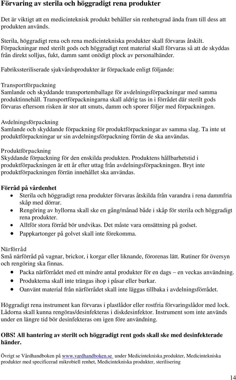 Förpackningar med sterilt gods och höggradigt rent material skall förvaras så att de skyddas från direkt solljus, fukt, damm samt onödigt plock av personalhänder.