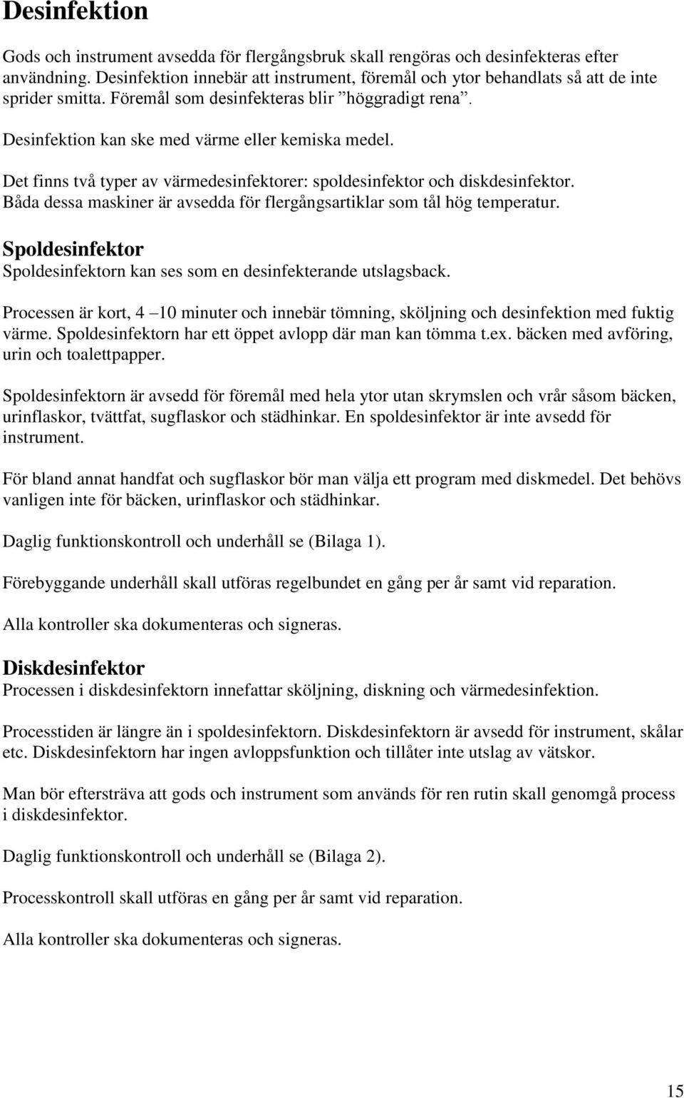 Det finns två typer av värmedesinfektorer: spoldesinfektor och diskdesinfektor. Båda dessa maskiner är avsedda för flergångsartiklar som tål hög temperatur.