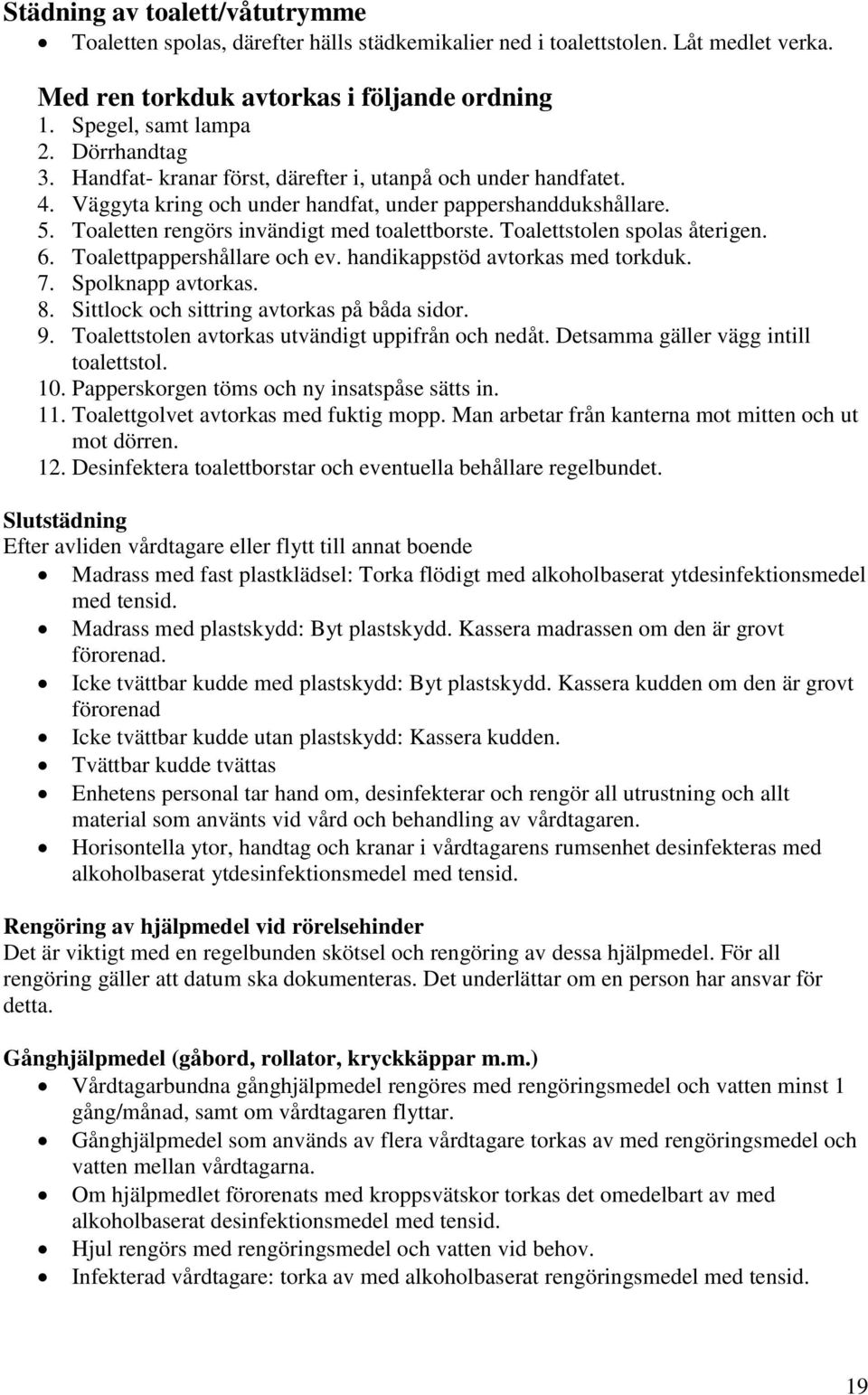 Toalettstolen spolas återigen. 6. Toalettpappershållare och ev. handikappstöd avtorkas med torkduk. 7. Spolknapp avtorkas. 8. Sittlock och sittring avtorkas på båda sidor. 9.