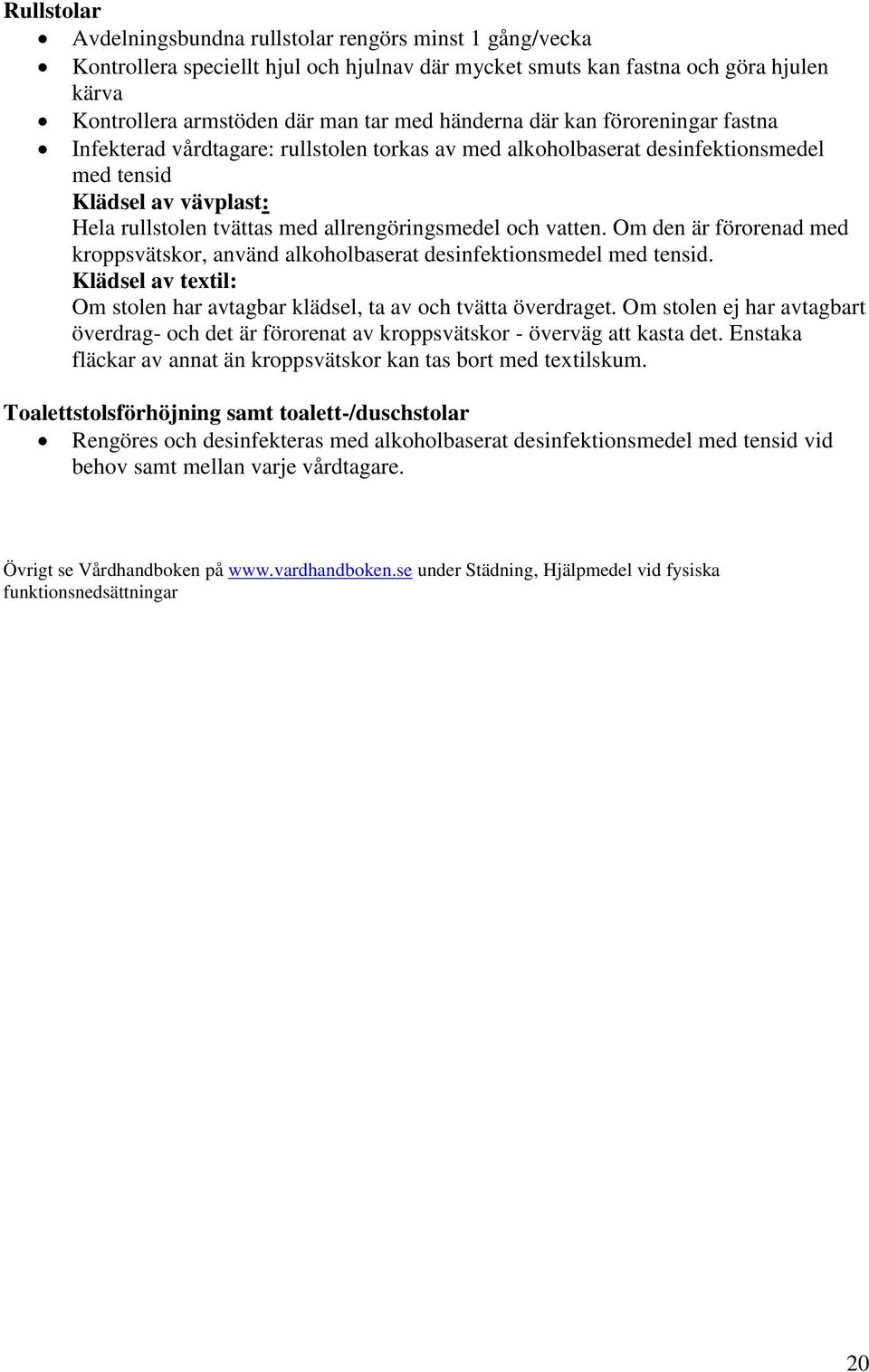 och vatten. Om den är förorenad med kroppsvätskor, använd alkoholbaserat desinfektionsmedel med tensid. Klädsel av textil: Om stolen har avtagbar klädsel, ta av och tvätta överdraget.