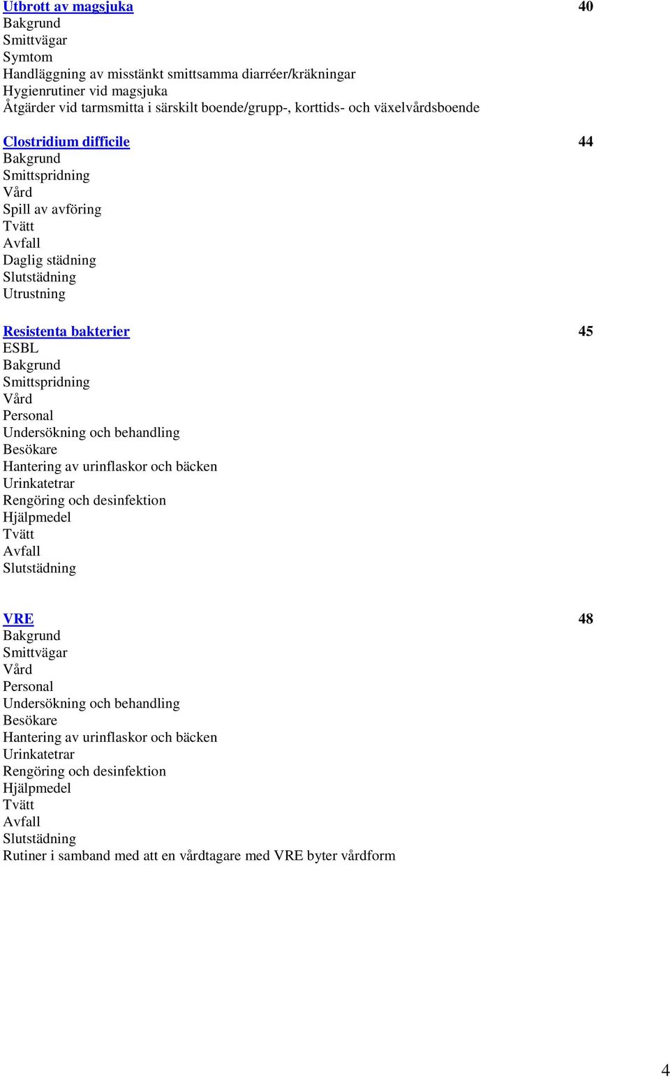 Personal Undersökning och behandling Besökare Hantering av urinflaskor och bäcken Urinkatetrar Rengöring och desinfektion Hjälpmedel Tvätt Avfall Slutstädning VRE 48 Bakgrund Smittvägar Vård Personal