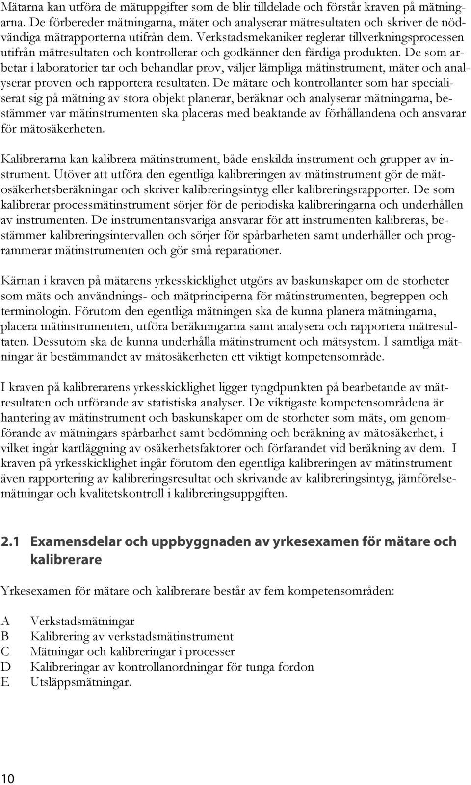 Verkstadsmekaniker reglerar tillverkningsprocessen utifrån mätresultaten och kontrollerar och godkänner den färdiga produkten.