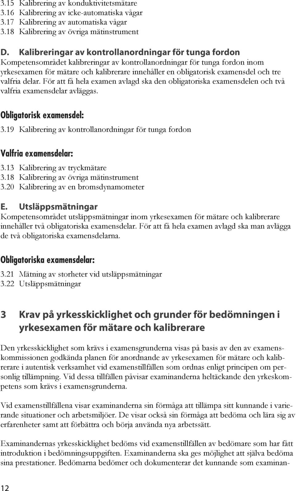 examensdel och tre valfria delar. För att få hela examen avlagd ska den obligatoriska examensdelen och två valfria examensdelar avläggas. Obligatorisk examensdel: 3.