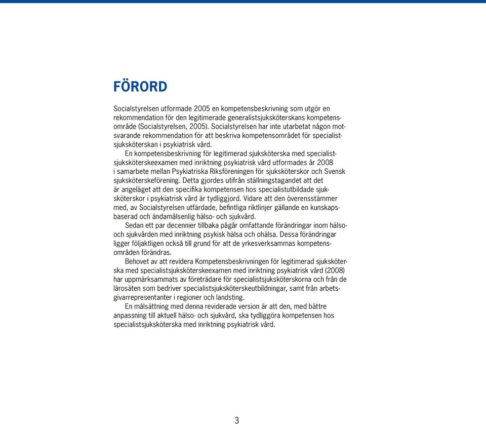 En kompetensbeskrivning för legitimerad sjuksköterska med specialistsjuksköterskeexamen med inriktning psykiatrisk vård utformades år 2008 i samarbete mellan Psykiatriska Riksföreningen för