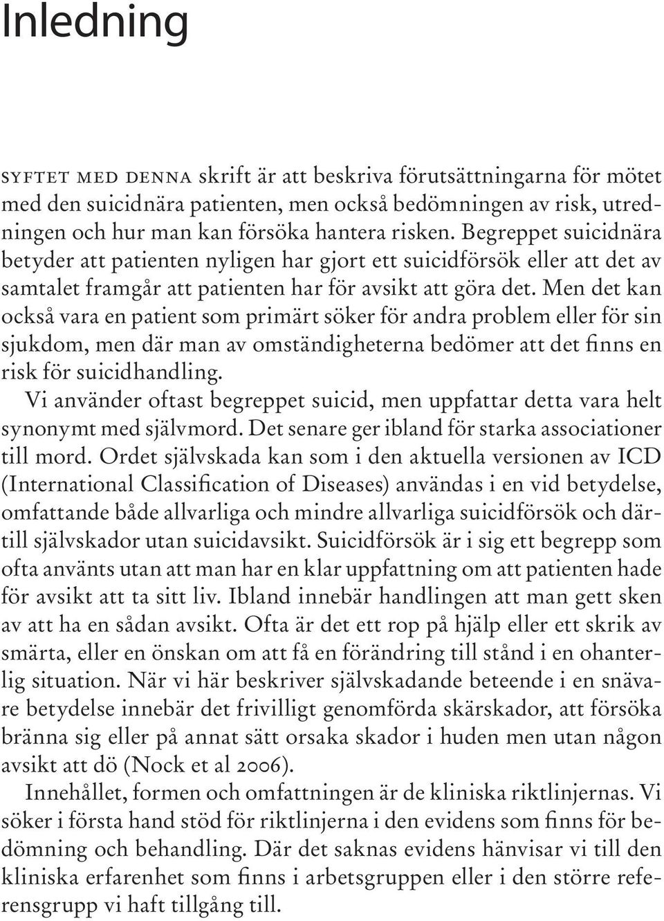 Men det kan också vara en patient som primärt söker för andra problem eller för sin sjukdom, men där man av omständigheterna bedömer att det finns en risk för suicidhandling.