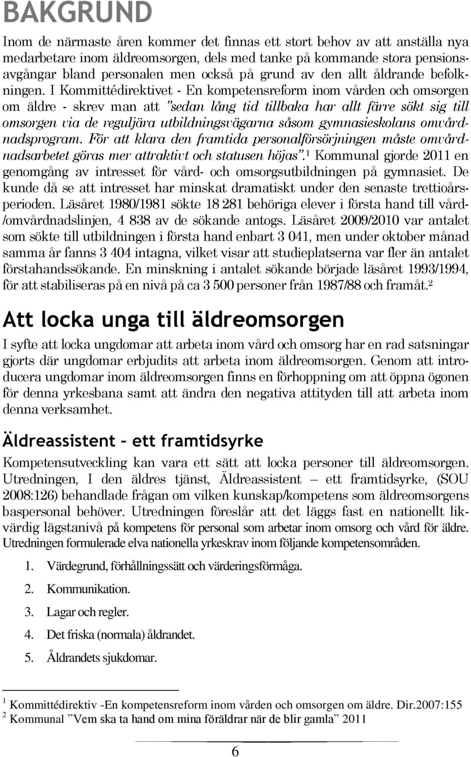 I Kommittédirektivet - En kompetensreform inom vården och omsorgen om äldre - skrev man att sedan lång tid tillbaka har allt färre sökt sig till omsorgen via de reguljära utbildningsvägarna såsom