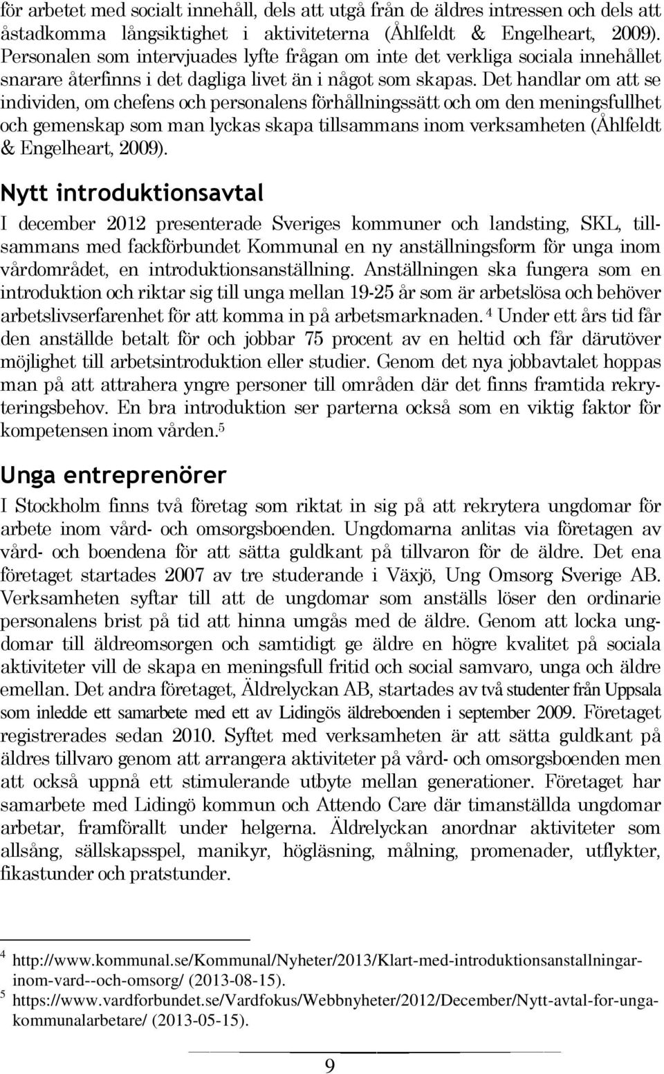 Det handlar om att se individen, om chefens och personalens förhållningssätt och om den meningsfullhet och gemenskap som man lyckas skapa tillsammans inom verksamheten (Åhlfeldt & Engelheart, 2009).