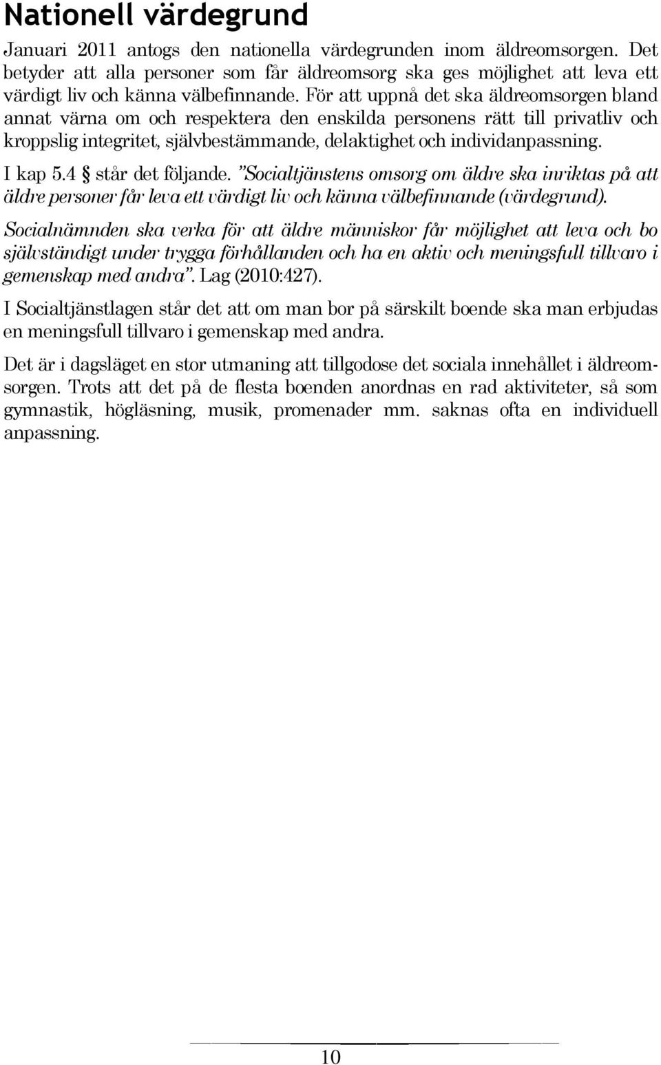 För att uppnå det ska äldreomsorgen bland annat värna om och respektera den enskilda personens rätt till privatliv och kroppslig integritet, självbestämmande, delaktighet och individanpassning.