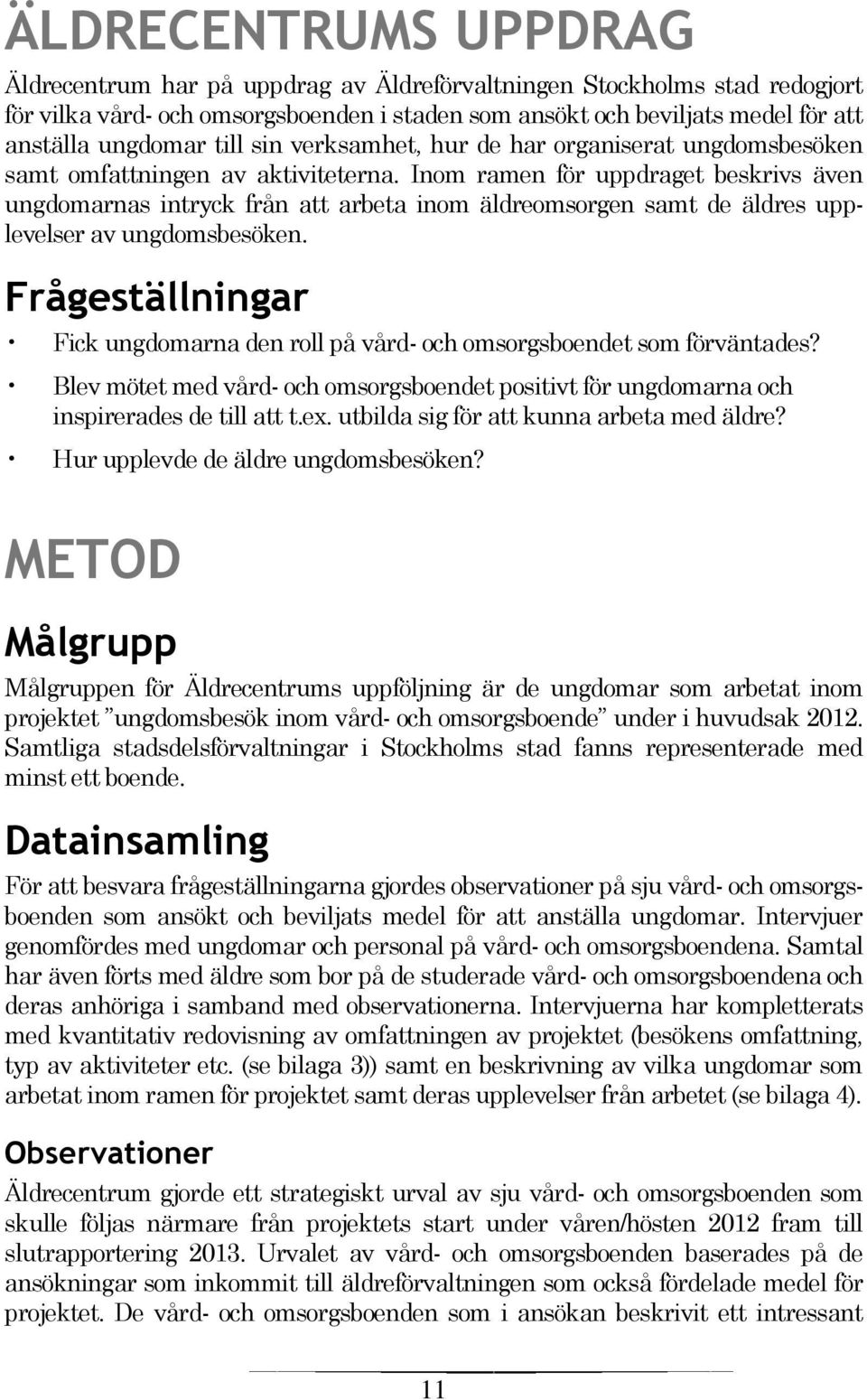 Inom ramen för uppdraget beskrivs även ungdomarnas intryck från att arbeta inom äldreomsorgen samt de äldres upplevelser av ungdomsbesöken.