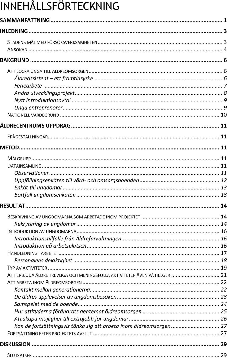 .. 11 MÅLGRUPP... 11 DATAINSAMLING... 11 Observationer... 11 Uppföljningsenkäten till vård- och omsorgsboenden... 12 Enkät till ungdomar... 13 Bortfall ungdomsenkäten... 13 RESULTAT.