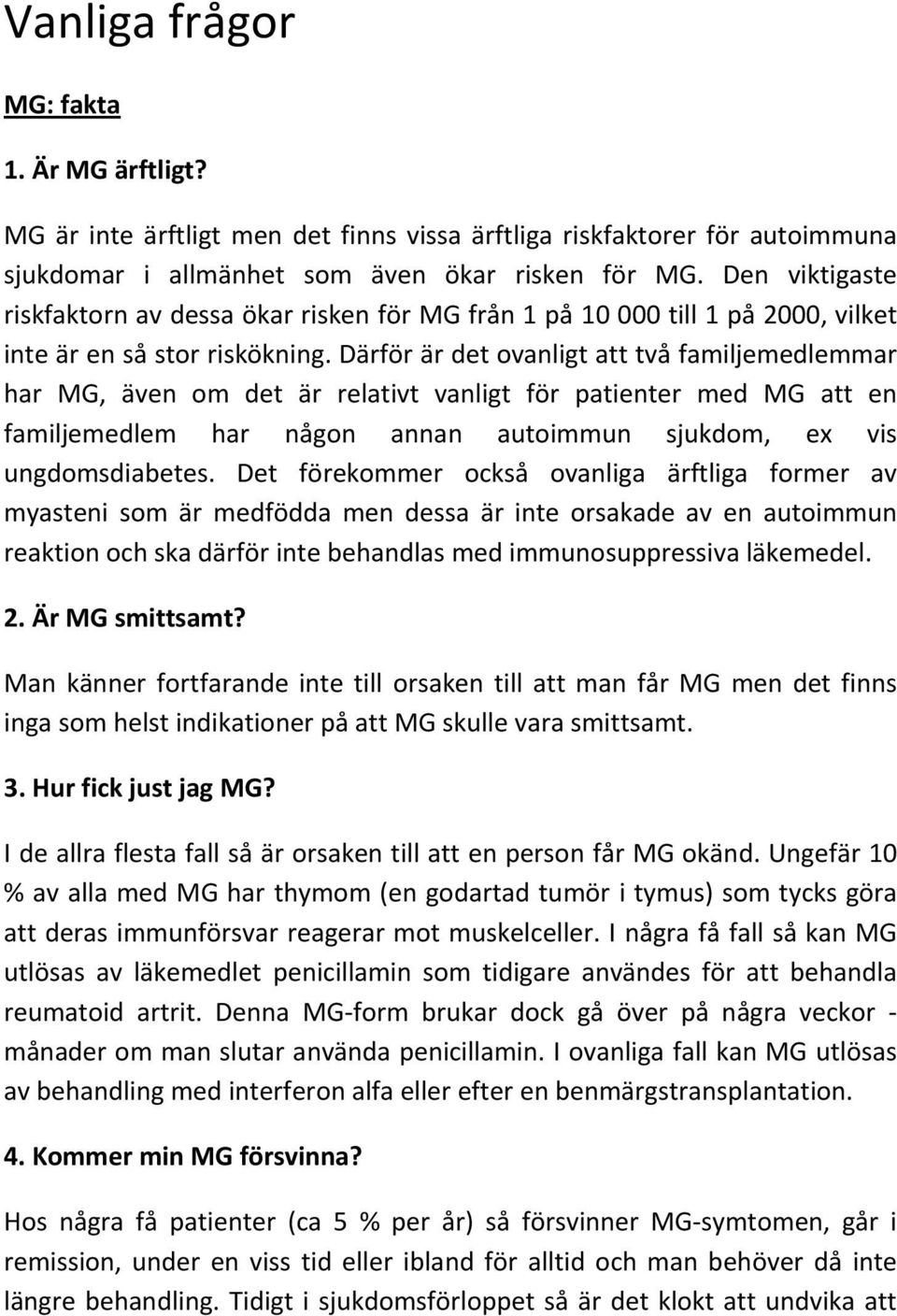 Därför är det ovanligt att två familjemedlemmar har MG, även om det är relativt vanligt för patienter med MG att en familjemedlem har någon annan autoimmun sjukdom, ex vis ungdomsdiabetes.