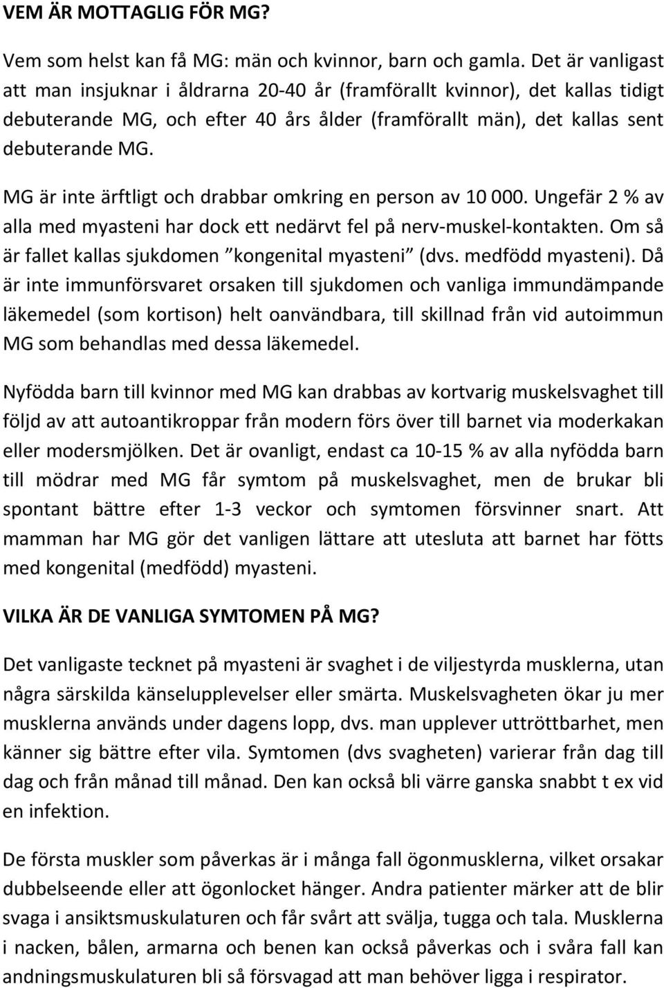 MG är inte ärftligt och drabbar omkring en person av 10 000. Ungefär 2 % av alla med myasteni har dock ett nedärvt fel på nerv muskel kontakten.