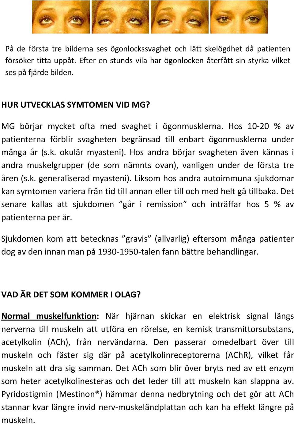 Hos andra börjar svagheten även kännas i andra muskelgrupper (de som nämnts ovan), vanligen under de första tre åren (s.k. generaliserad myasteni).