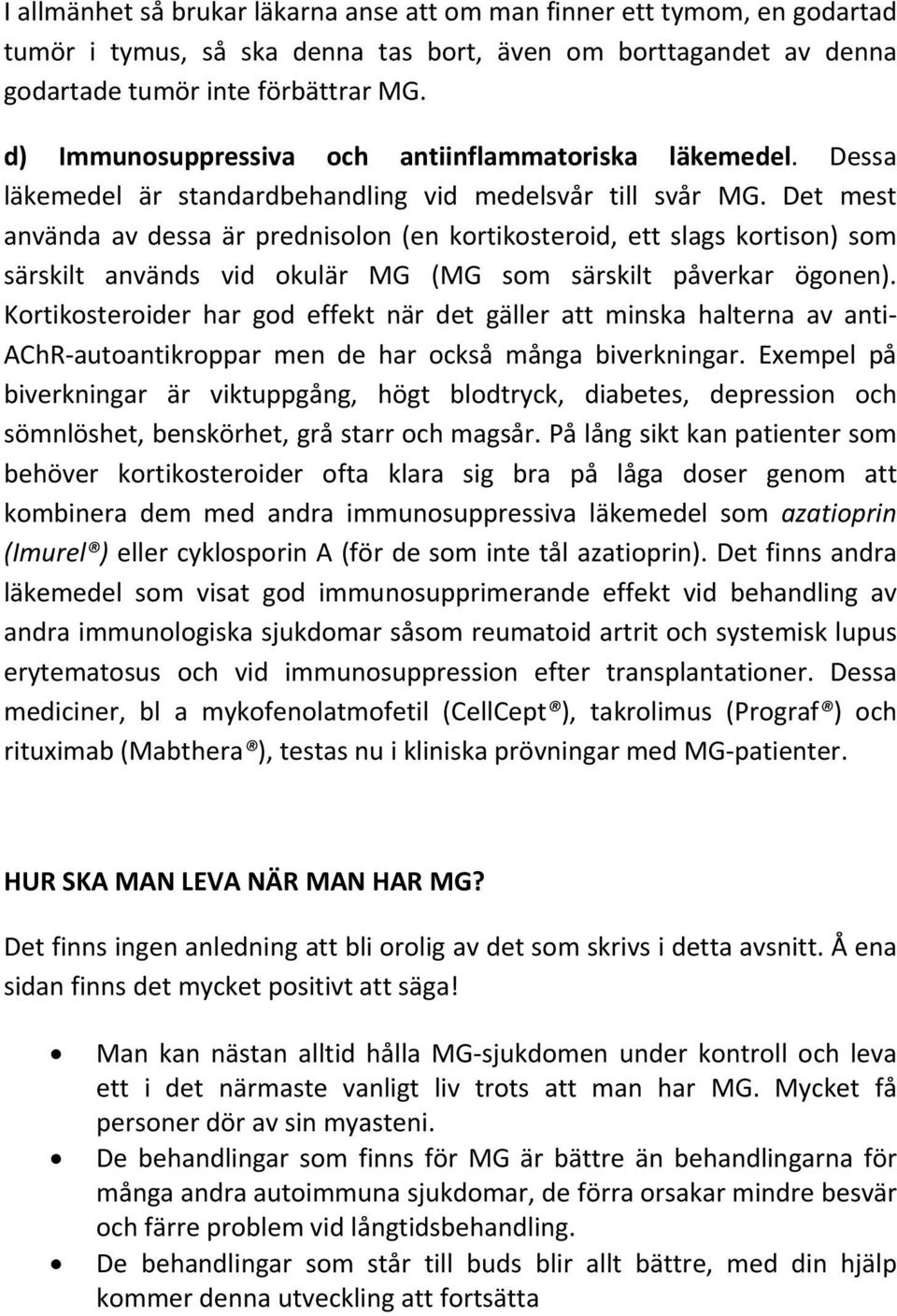 Det mest använda av dessa är prednisolon (en kortikosteroid, ett slags kortison) som särskilt används vid okulär MG (MG som särskilt påverkar ögonen).