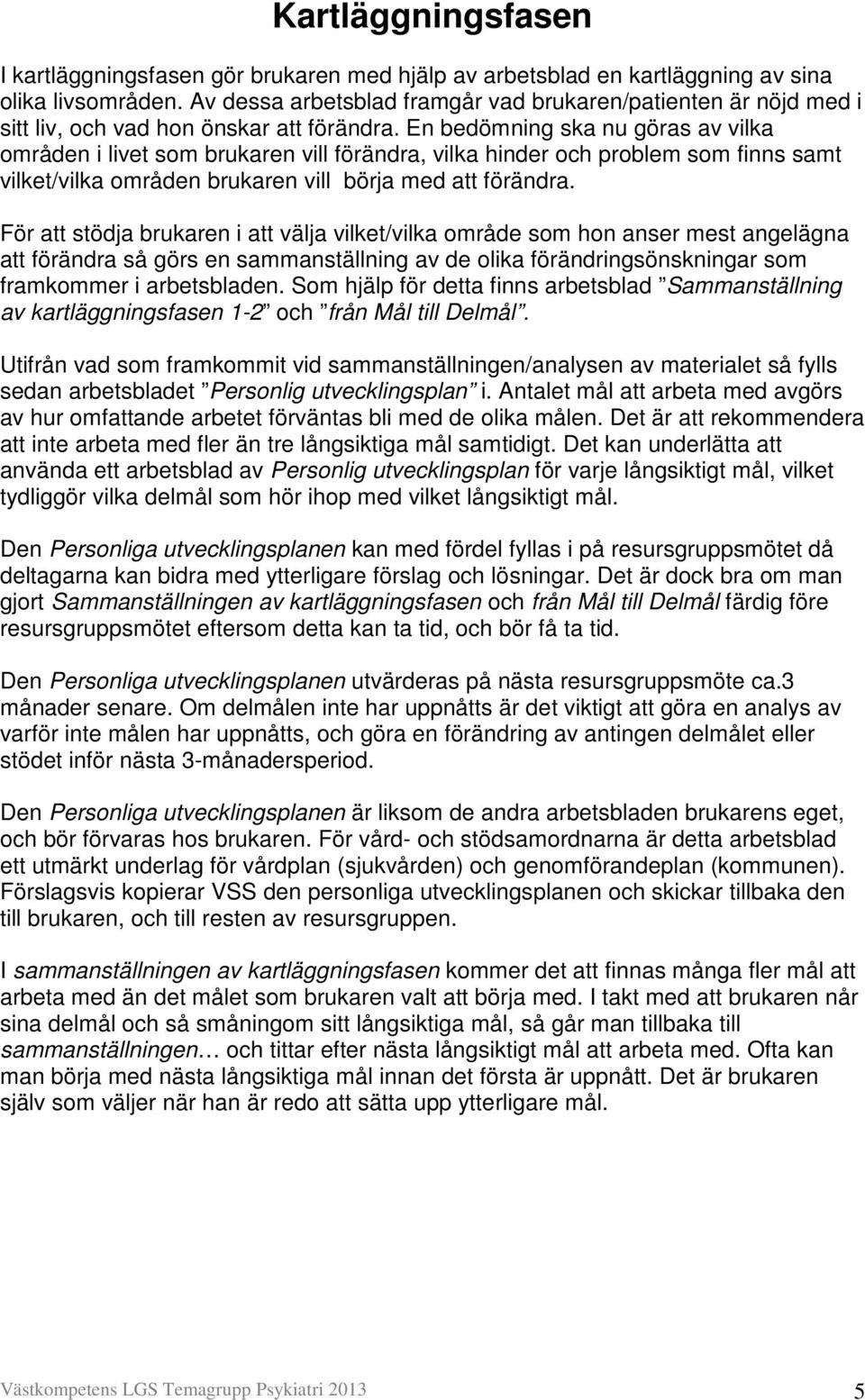 En bedömning ska nu göras av vilka områden i livet som brukaren vill förändra, vilka hinder och problem som finns samt vilket/vilka områden brukaren vill börja med att förändra.