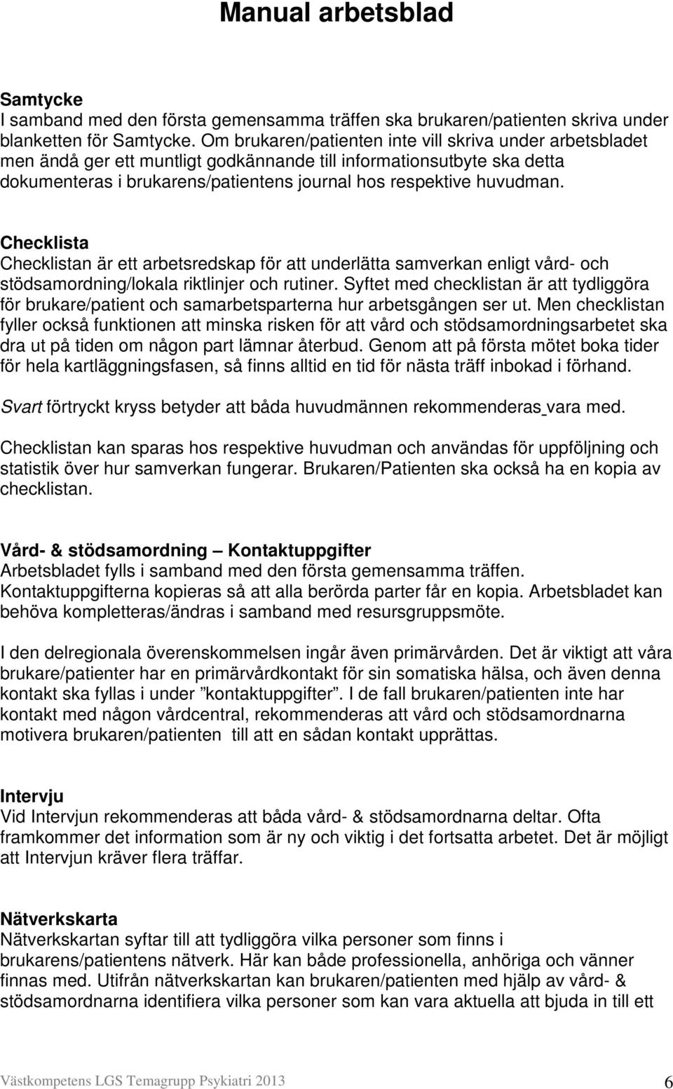 Checklista Checklistan är ett arbetsredskap för att underlätta samverkan enligt vård- och stödsamordning/lokala riktlinjer och rutiner.