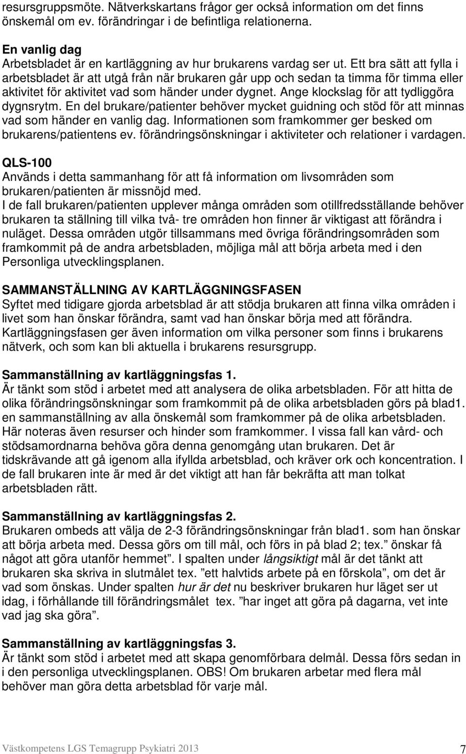 Ett bra sätt att fylla i arbetsbladet är att utgå från när brukaren går upp och sedan ta timma för timma eller aktivitet för aktivitet vad som händer under dygnet.