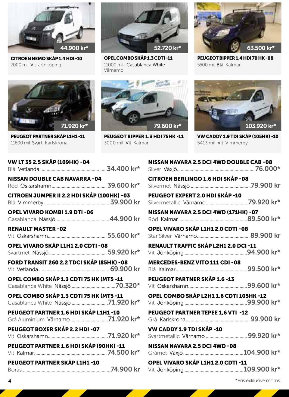 920 kr* VW CADDY 1.9 TDI SKÅP (105HK) -10 5413 mil Vit Vimmerby VW LT 35 2.5 SKÅP (109HK) -04 Blå Vetlanda...34.400 kr* NISSAN DOUBLE CAB NAVARRA -04 Röd Oskarshamn...39.600 kr* CITROEN JUMPER II 2.