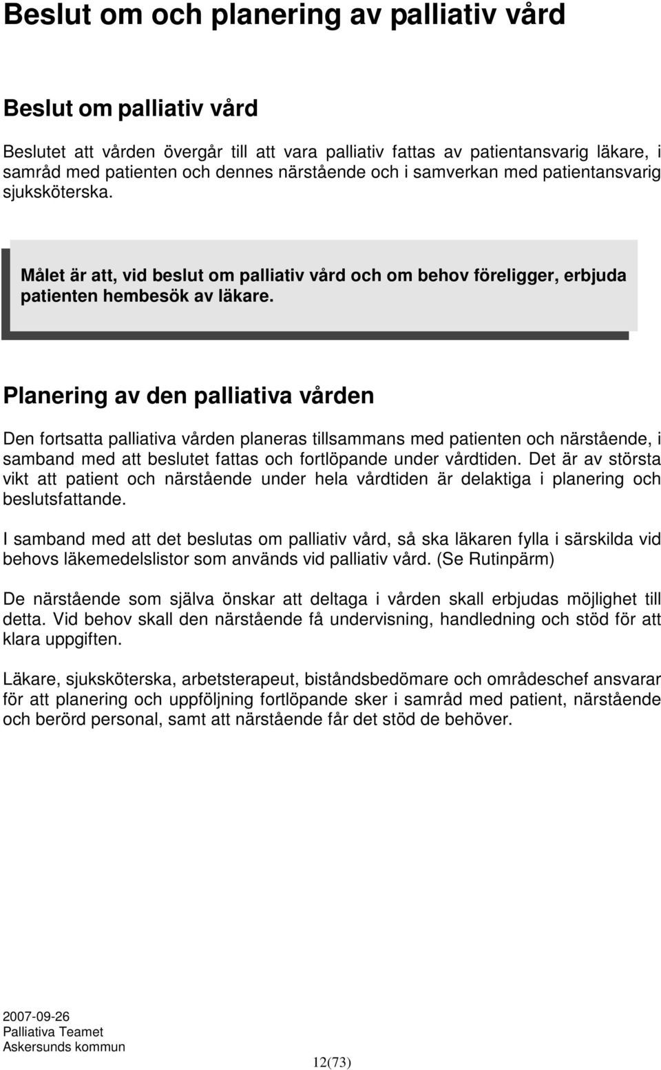 Planering av den palliativa vården Den fortsatta palliativa vården planeras tillsammans med patienten och närstående, i samband med att beslutet fattas och fortlöpande under vårdtiden.