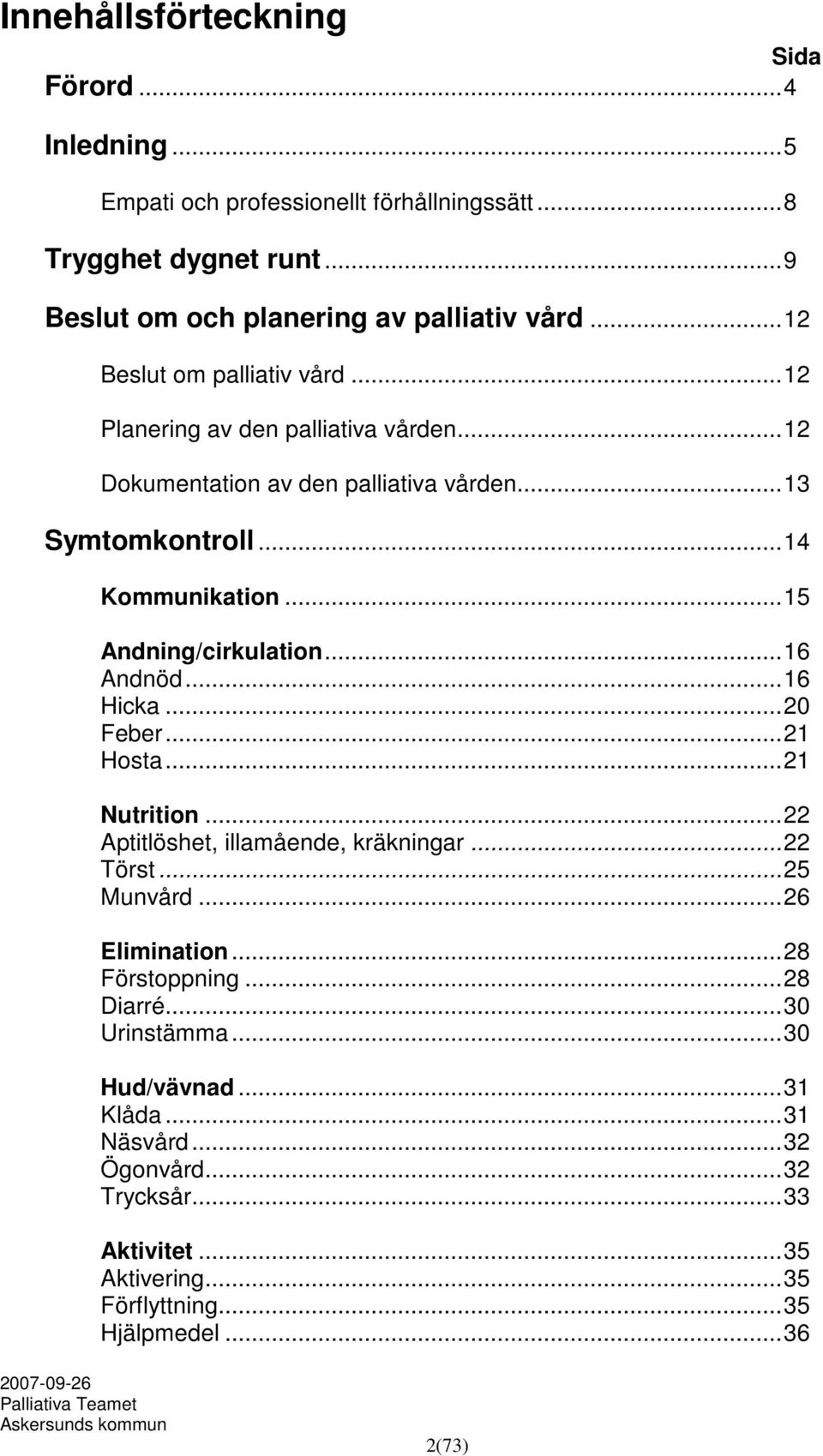 ..15 Andning/cirkulation...16 Andnöd...16 Hicka...20 Feber...21 Hosta...21 Nutrition...22 Aptitlöshet, illamående, kräkningar...22 Törst...25 Munvård...26 Elimination.