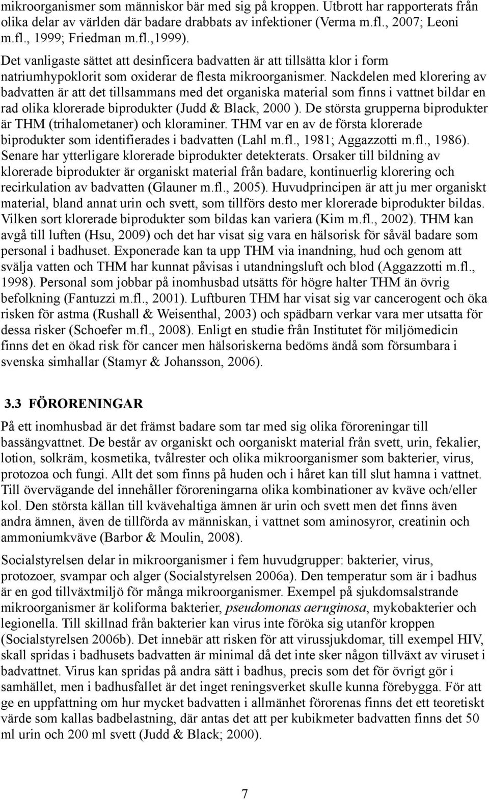 Nackdelen med klorering av badvatten är att det tillsammans med det organiska material som finns i vattnet bildar en rad olika klorerade biprodukter (Judd & Black, 2000 ).