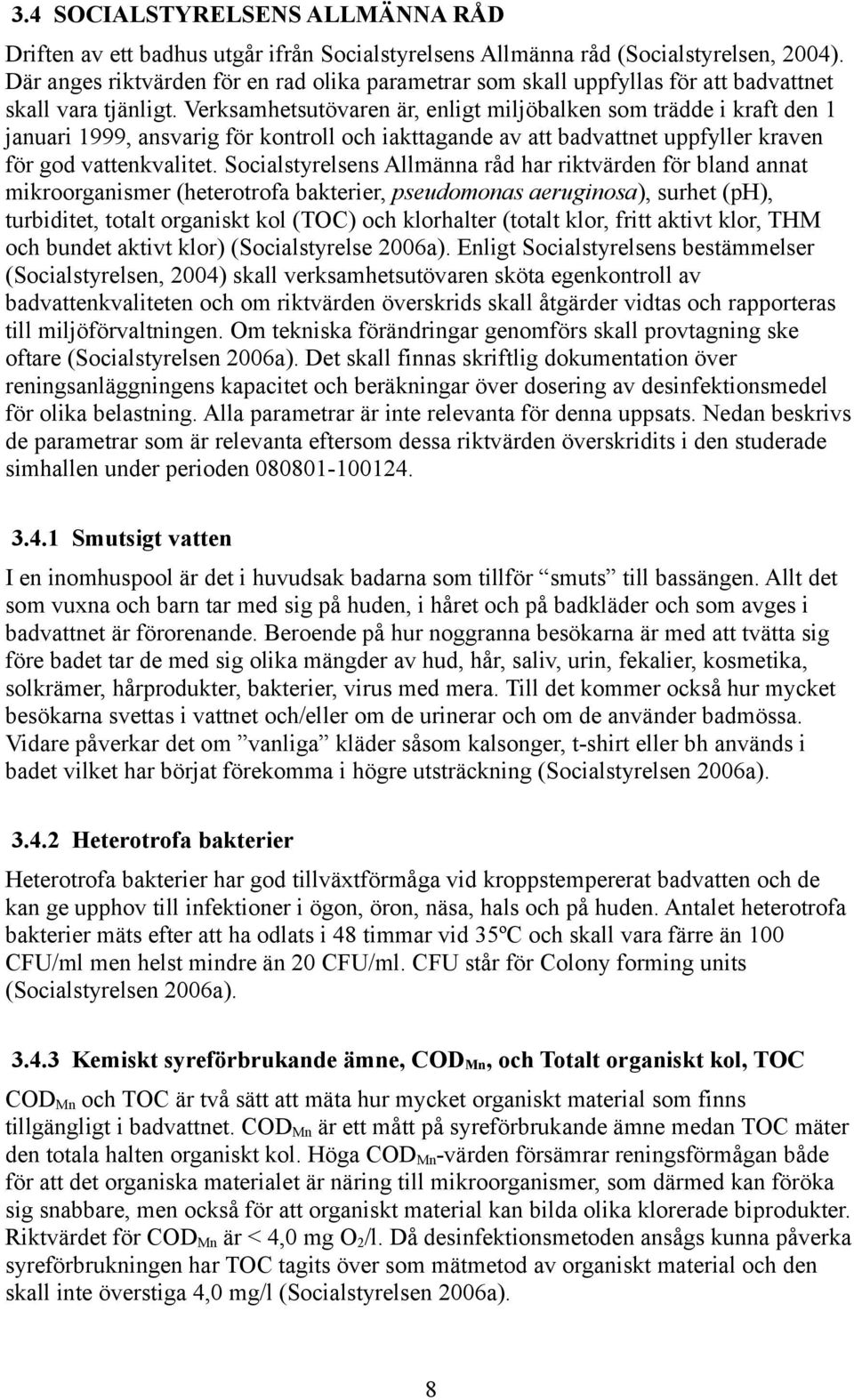 Verksamhetsutövaren är, enligt miljöbalken som trädde i kraft den 1 januari 1999, ansvarig för kontroll och iakttagande av att badvattnet uppfyller kraven för god vattenkvalitet.