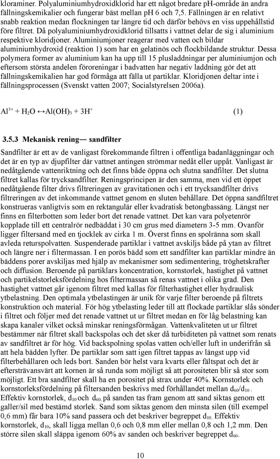 Då polyaluminiumhydroxidklorid tillsatts i vattnet delar de sig i aluminium respektive kloridjoner.