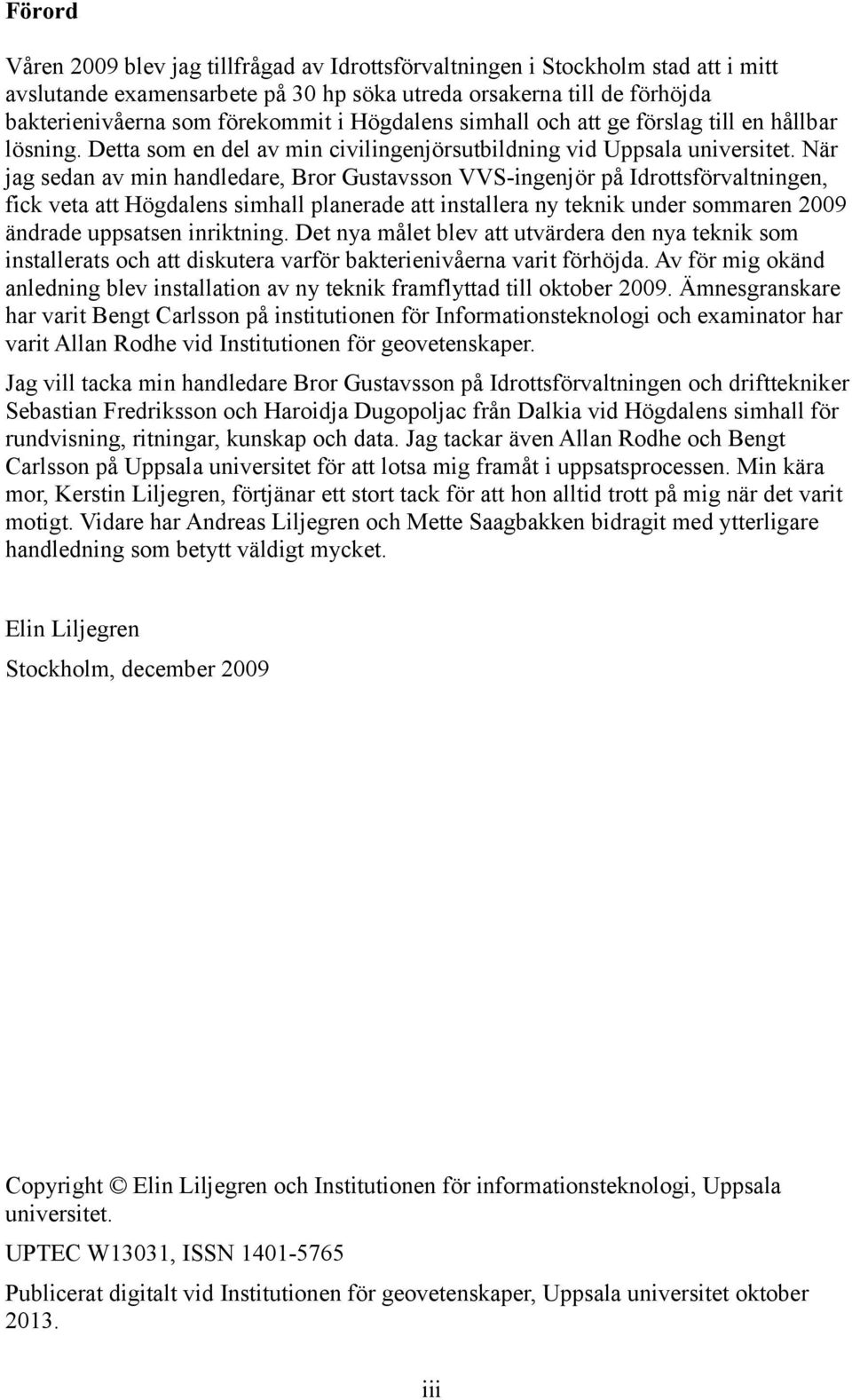 När jag sedan av min handledare, Bror Gustavsson VVS-ingenjör på Idrottsförvaltningen, fick veta att Högdalens simhall planerade att installera ny teknik under sommaren 2009 ändrade uppsatsen