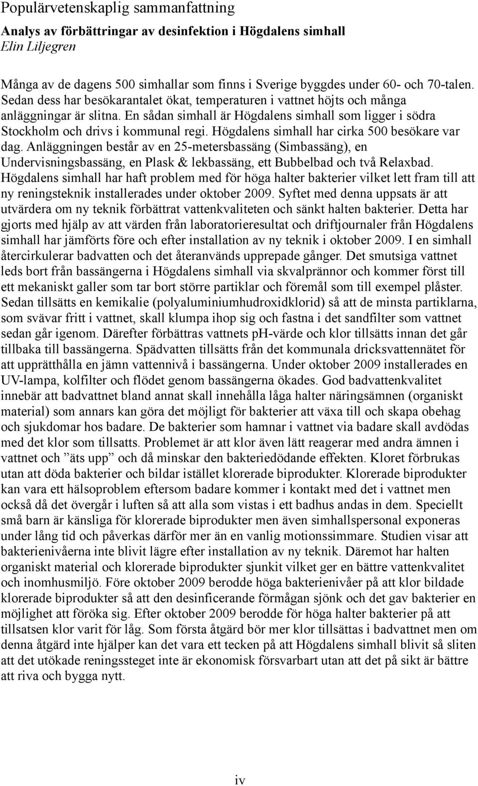 Högdalens simhall har cirka 500 besökare var dag. Anläggningen består av en 25-metersbassäng (Simbassäng), en Undervisningsbassäng, en Plask & lekbassäng, ett Bubbelbad och två Relaxbad.