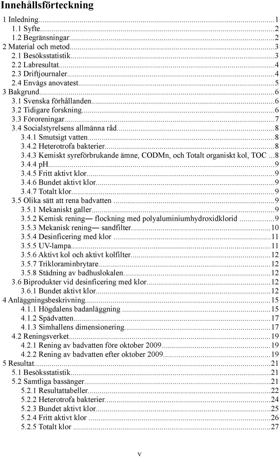 ..8 3.4.4 ph...9 3.4.5 Fritt aktivt klor...9 3.4.6 Bundet aktivt klor...9 3.4.7 Totalt klor...9 3.5 Olika sätt att rena badvatten...9 3.5.1 Mekaniskt galler...9 3.5.2 Kemisk rening flockning med polyaluminiumhydroxidklorid.