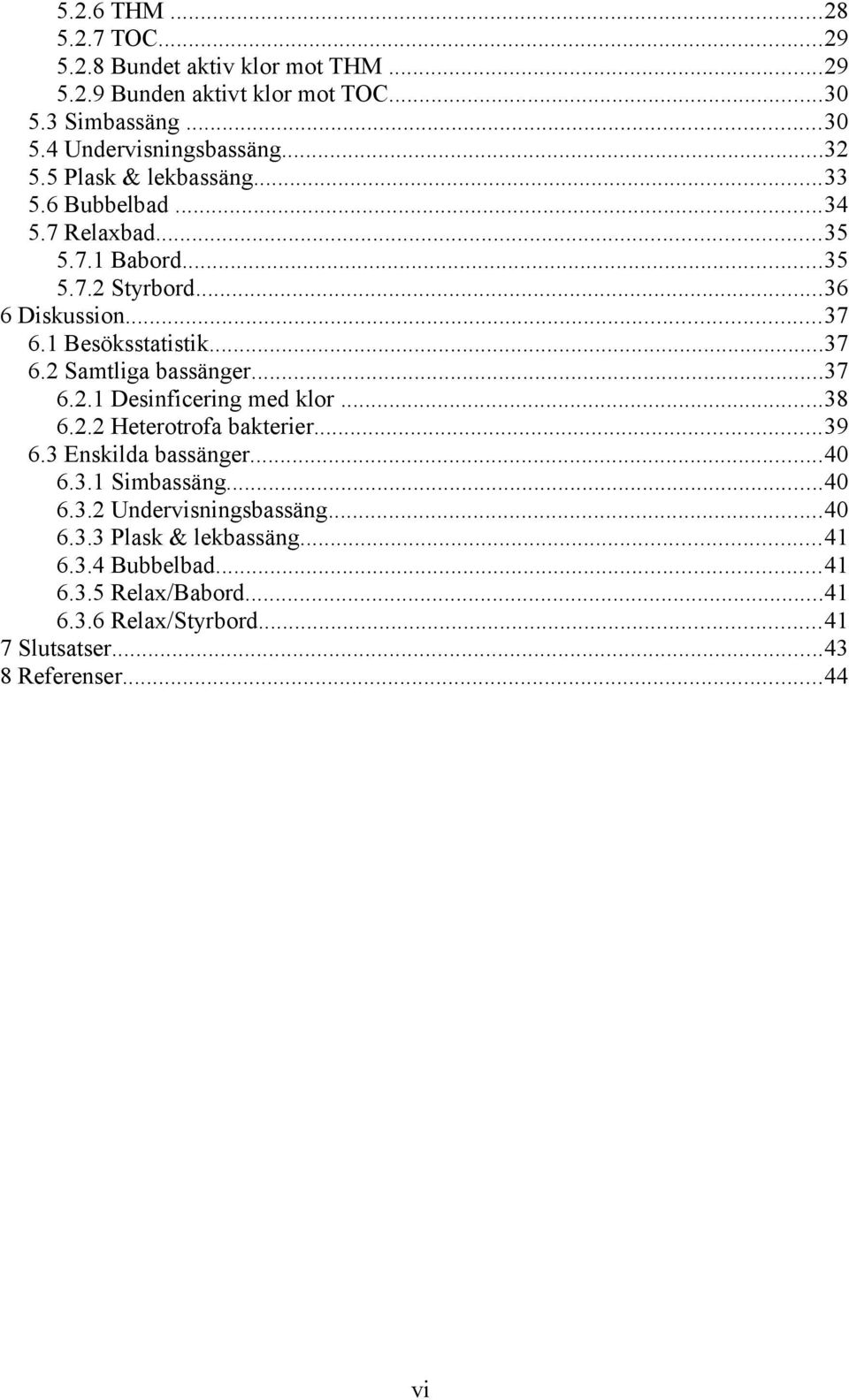 ..37 6.2.1 Desinficering med klor...38 6.2.2 Heterotrofa bakterier...39 6.3 Enskilda bassänger...40 6.3.1 Simbassäng...40 6.3.2 Undervisningsbassäng...40 6.3.3 Plask & lekbassäng.