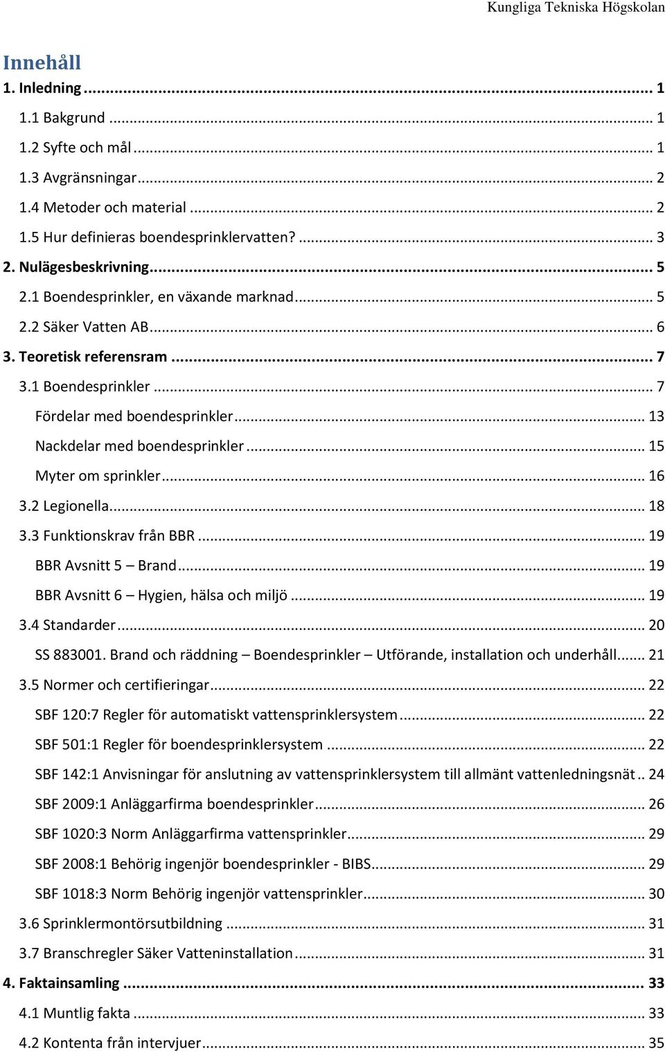 .. 15 Myter om sprinkler... 16 3.2 Legionella... 18 3.3 Funktionskrav från BBR... 19 BBR Avsnitt 5 Brand... 19 BBR Avsnitt 6 Hygien, hälsa och miljö... 19 3.4 Standarder... 20 SS 883001.