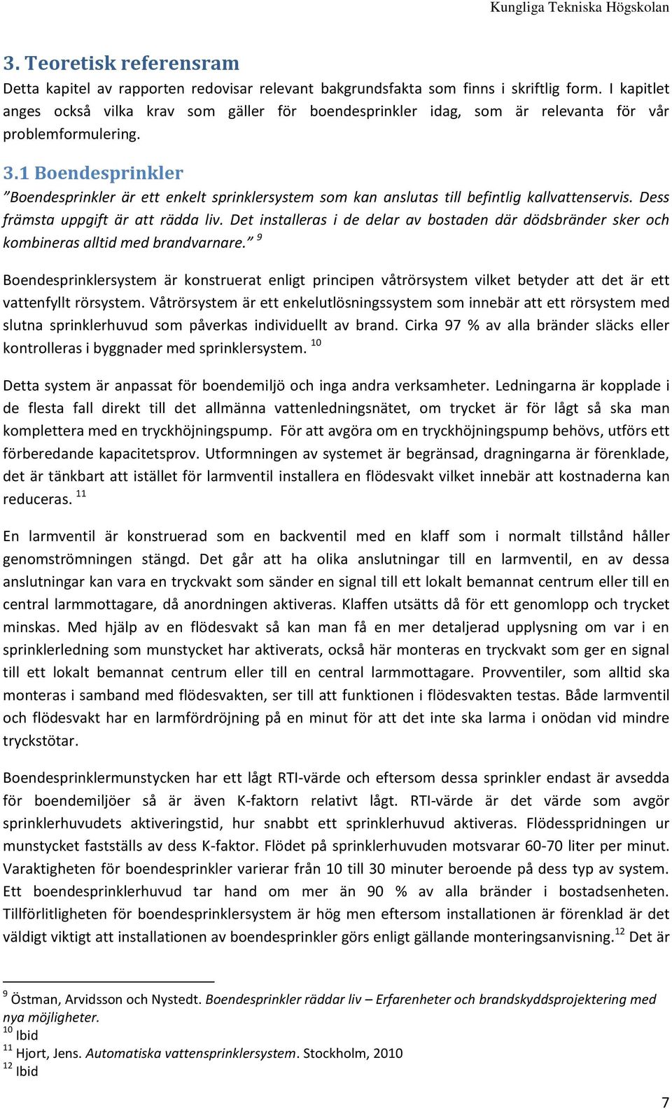 1 Boendesprinkler Boendesprinkler är ett enkelt sprinklersystem som kan anslutas till befintlig kallvattenservis. Dess främsta uppgift är att rädda liv.