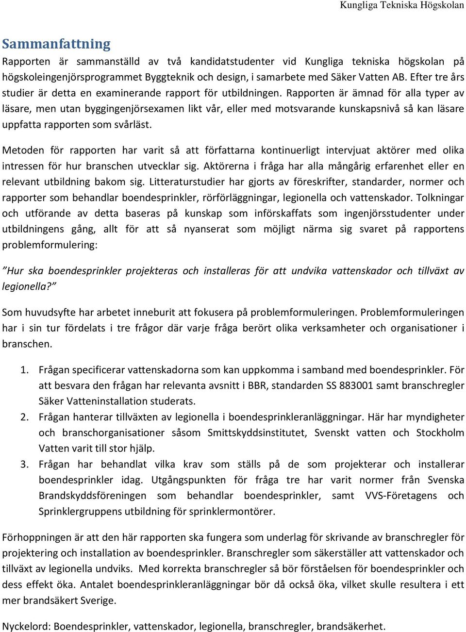 Rapporten är ämnad för alla typer av läsare, men utan byggingenjörsexamen likt vår, eller med motsvarande kunskapsnivå så kan läsare uppfatta rapporten som svårläst.