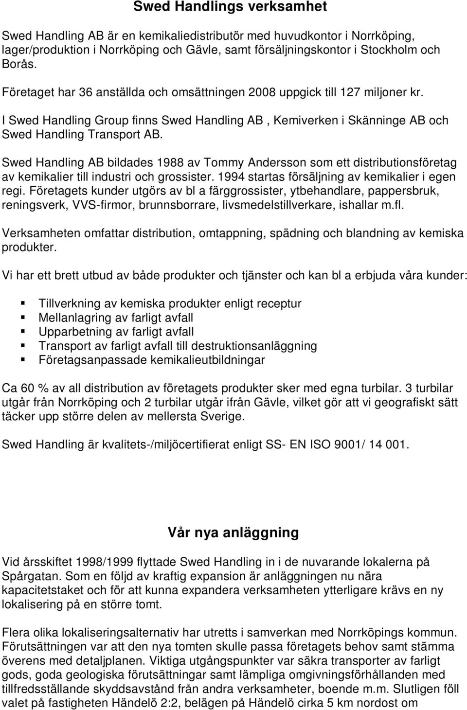 Swed Handling AB bildades 1988 av Tommy Andersson som ett distributionsföretag av kemikalier till industri och grossister. 1994 startas försäljning av kemikalier i egen regi.