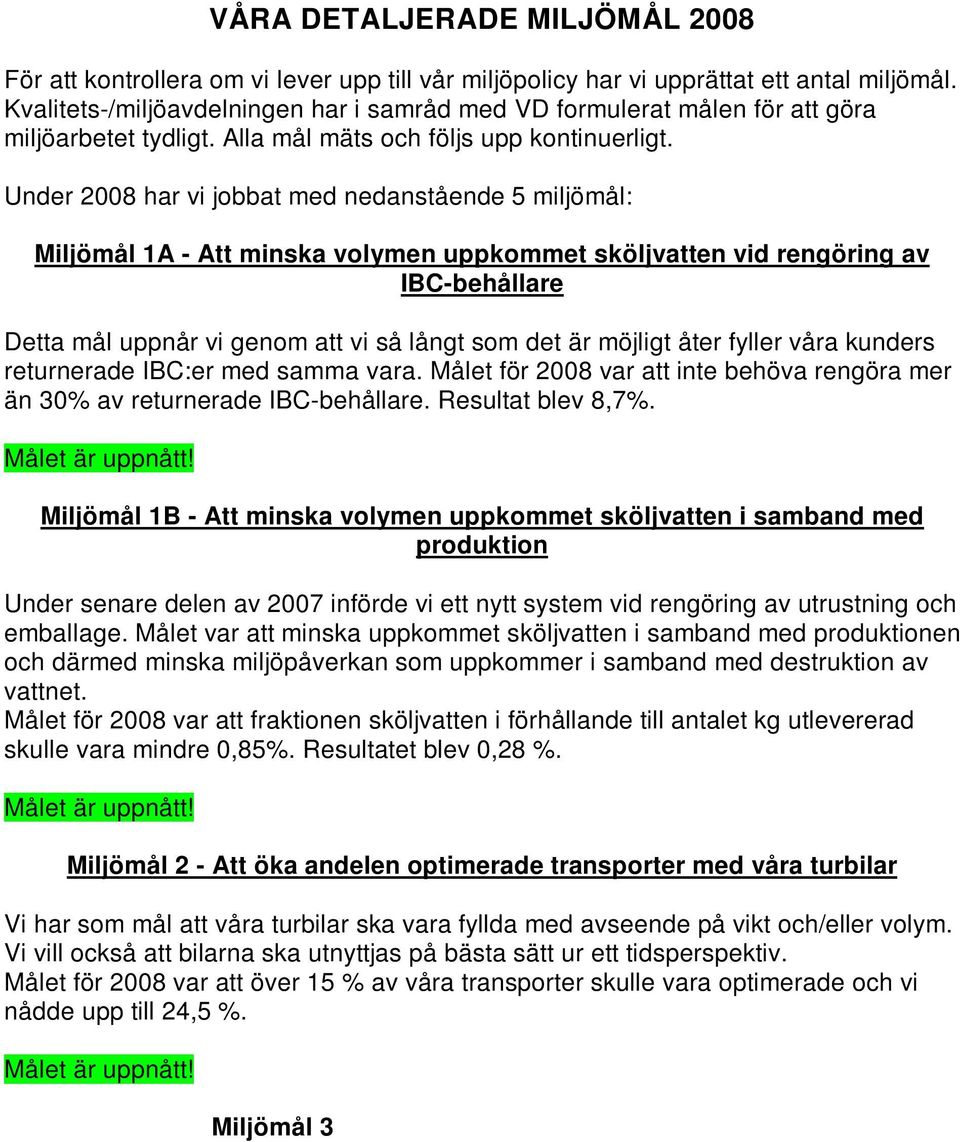 Under 2008 har vi jobbat med nedanstående 5 miljömål: Miljömål 1A - Att minska volymen uppkommet sköljvatten vid rengöring av IBC-behållare Detta mål uppnår vi genom att vi så långt som det är